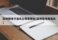 区块链电子龙头公司有哪些[区块链电商龙头]