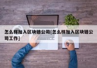 怎么样加入区块链公司[怎么样加入区块链公司工作]