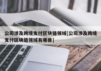 公司涉及跨境支付区块链领域[公司涉及跨境支付区块链领域有哪些]