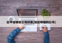 区块链哪些公司好做[搞区块链的公司]