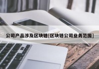 公司产品涉及区块链[区块链公司业务范围]