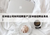 区块链公司如何招聘客户[区块链招聘业务员]