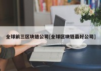 全球前三区块链公司[全球区块链最好公司]