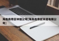 海南南奇区块链公司[海南南奇区块链有限公司]