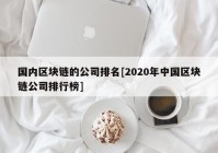 国内区块链的公司排名[2020年中国区块链公司排行榜]