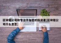 区块链公司和专注于加密的投资者[区块链公司什么意思]