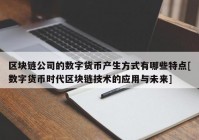 区块链公司的数字货币产生方式有哪些特点[数字货币时代区块链技术的应用与未来]