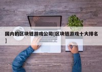 国内的区块链游戏公司[区块链游戏十大排名]