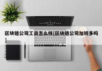 区块链公司工资怎么样[区块链公司加班多吗]