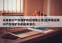 从事知识产权保护的区块链公司[区块链在知识产权保护中的应用潜力]