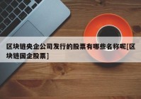 区块链央企公司发行的股票有哪些名称呢[区块链国企股票]