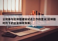 公司参与区块链建设试点工作的意义[区块链时代下的企业如何发展]