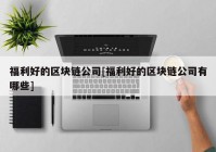 福利好的区块链公司[福利好的区块链公司有哪些]