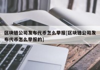 区块链公司发布代币怎么举报[区块链公司发布代币怎么举报的]