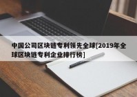 中国公司区块链专利领先全球[2019年全球区块链专利企业排行榜]