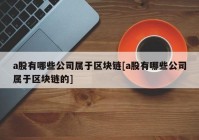 a股有哪些公司属于区块链[a股有哪些公司属于区块链的]