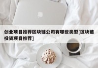 创业项目推荐区块链公司有哪些类型[区块链投资项目推荐]