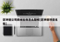 区块链公司商城名称怎么取呢[区块链项目名称]