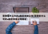 获得官方认可的a股区块链公司[获得官方认可的a股区块链公司排名]