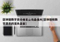 区块链数字货币哪家公司最强大[区块链和数字货币的龙头企业]