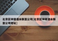 北京区块链酒水联盟公司[北京区块链酒水联盟公司地址]