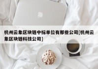 杭州云象区块链中标单位有那些公司[杭州云象区块链科技公司]