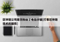 区块链公司居然败给了电信诈骗[打着区块链技术的骗局]