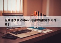 区块链技术公司node[区块链技术公司排名]