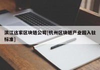 滨江这家区块链公司[杭州区块链产业园入驻标准]