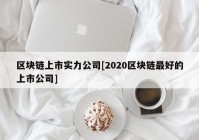 区块链上市实力公司[2020区块链最好的上市公司]